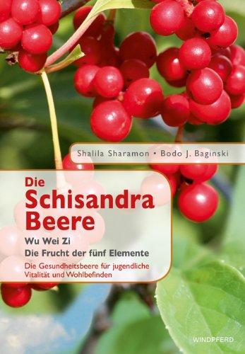 Die Schisandra-Beere - Wu Wei Zi: Die Frucht der fünf Elemente. Die Gesundheitsbeere für jugendliche Vitalität und Wohlbefinden