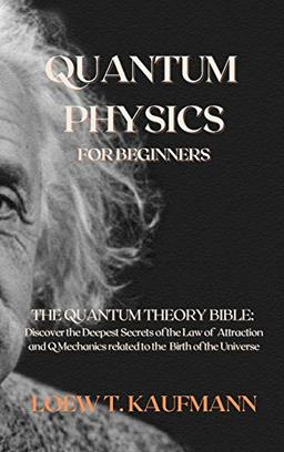 Quantum Physics for Beginners: The Quantum Theory Bible: Discover the Deepest Secrets of the Law of Attraction and Q Mechanics related to the Birth of the Universe