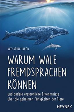 Warum Wale Fremdsprachen können: und andere erstaunliche Erkenntnisse über die geheimen Fähigkeiten der Tiere