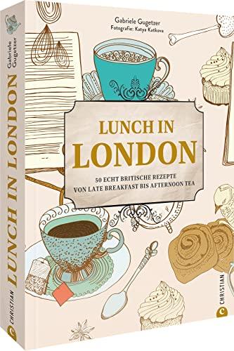 Kochbuch: Lunch in London. 50 echt britische Rezepte von Late Breakfast bis Afternoon Tea: Mit Porträts & Geschichten traditioneller Pubs, Cafes & Restaurants