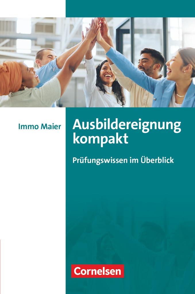 Erfolgreich im Beruf - Fach- und Studienbücher: Ausbildereignung kompakt (2. überarbeitete und aktualisierte Auflage) - Prüfungswissen im Überblick