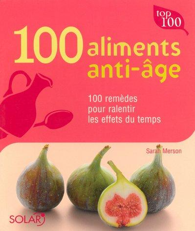 100 aliments anti-âge : 100 remèdes pour ralentir les effets du temps