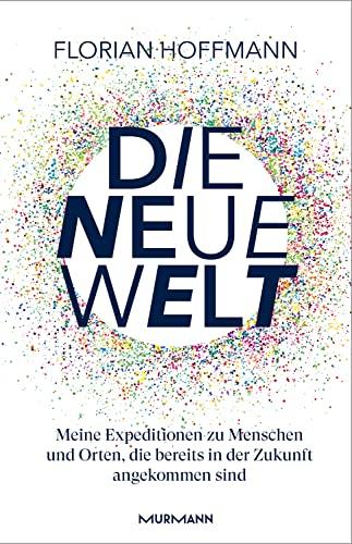 Die Neue Welt: Meine Expeditionen zu den aufregendsten Orten und Menschen, die bereits in der Zukunft angekommen sind.