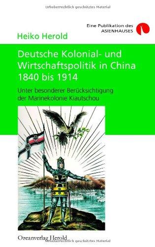 Deutsche Kolonial- und Wirtschaftspolitik in China 1840 bis 1914: Unter besonderer Berücksichtigung der Marinekolonie Kiautschou