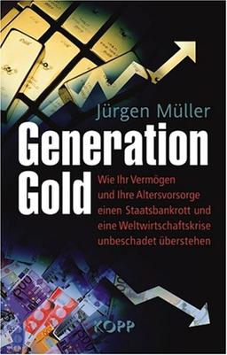 Generation Gold: Wie Ihr Vermögen und Ihre Altersvorsorge einem Staatsbankrott und eine Weltwirtschaftskrise unbeschadet überstehen