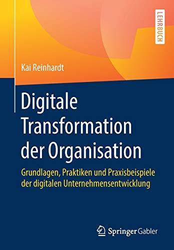 Digitale Transformation der Organisation: Grundlagen, Praktiken und Praxisbeispiele der digitalen Unternehmensentwicklung