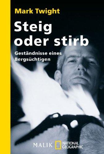 Steig oder stirb: Geständnisse eines Bergsüchtigen