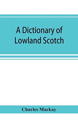 A dictionary of Lowland Scotch, with an introductory chapter on the poetry, humour, and literary history of the Scottish language and an appendix of Scottish proverbs