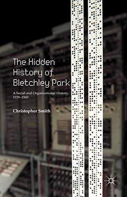 The Hidden History of Bletchley Park: A Social and Organisational History, 1939–1945