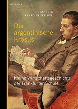 Der argentinische Krösus: Kleine Wirtschaftsgeschichte der Frankfurter Schule