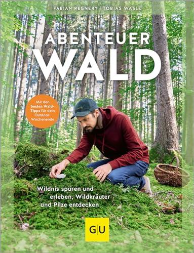 Abenteuer Wald: Wildnis spüren und erleben, Wildkräuter und Pilze entdecken. Mit den besten Wald-Tipps für dein Outdoor-Wochenende (GU Natur)