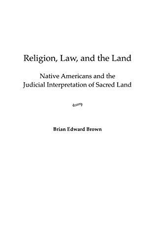 Religion, Law, and the Land: Native Americans and the Judicial Interpretation of Sacred Land (Contributions in Legal Studies)