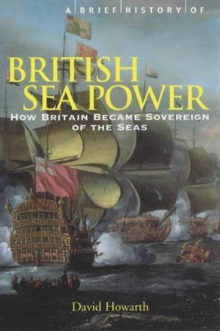 A Brief History of British Sea Power: How Britain Became Sovereign of the Seas (Brief Histories)