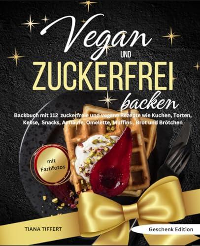 Vegan und Zuckerfrei backen: Backbuch mit 112 zuckerfreie und vegane Rezepte wie Kuchen, Torten, Kekse, Snacks, Aufläufe, Omelette, Muffins, Brot und Brötchen-mit Farbfotos