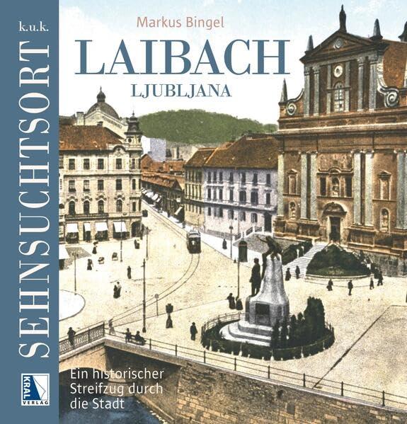 K.u.k. Sehnsuchtsort Laibach: Ein historischer Streifzug durch die Stadt (K.u.k. Sehnsuchtsorte)