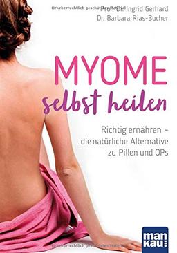 Myome selbst heilen: Richtig ernähren - die natürliche Alternative zu Pillen und OPs