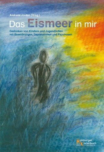 Das Eismeer in mir: Gedanken von Kindern und Jugendlichen mit Essstörungen, Depressionen und Psychosen