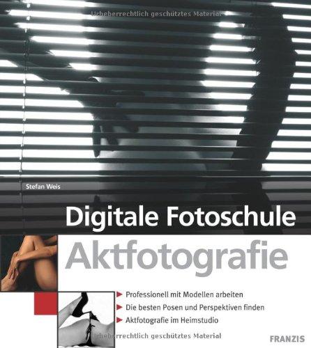 Digitale Fotoschule Aktfotografie: Professionell mit Modellen arbeiten / Die besten Posen und Perspektiven finden / Aktfotografie im Heimstudio