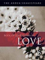 The Arden Shakespeare Book of Quotations on Love