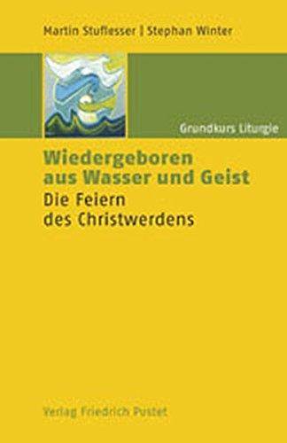 Grundkurs Liturgie / Wiedergeboren aus Wasser und Geist: Die Feiern des Christwerdens (Studienliteratur)