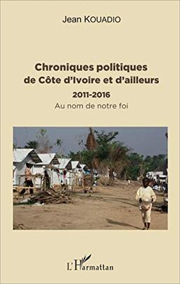 Chroniques politiques de Côte d'Ivoire et d'ailleurs : 2011-2016 : au nom de notre foi