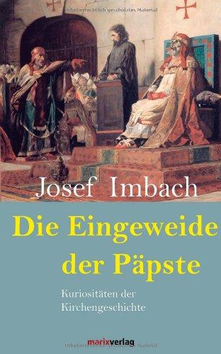 Die Eingeweide der Päpste: Kuriositäten der Kirchengeschichte