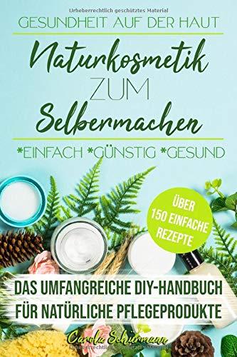 Gesundheit auf der Haut - Naturkosmetik zum Selbermachen: Das umfangreiche DIY-Handbuch für natürliche Pflegeprodukte mit über 150 einfachen Rezepten