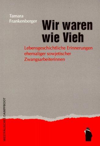 Wir waren wie Vieh. Lebensgeschichtliche Erinnerungen ehemaliger sowjetischer Zwangsarbeiterinnen