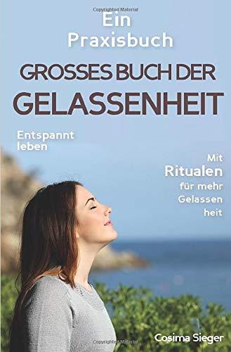 Gelassenheit: DAS GROSSE BUCH DER GELASSENHEIT! Wie Sie auf tiefer Ebene Gelassenheit finden und ein für alle Mal Ihren Stress bewältigen und ... Entspannung, gelassen leben)