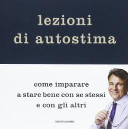 Lezioni di autostima. Come imparare a stare bene con se stessi e con gli altri