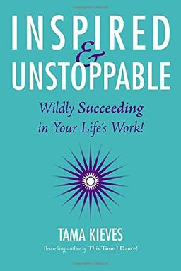 Inspired & Unstoppable: Wildly Succeeding in Your Life's Work!