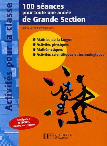 100 séances pour toute une année de grande section : maîtrise de la langue, activités physiques, mathématiques, activités scientifiques et technologiques