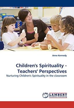 Children's Spirituality - Teachers' Perspectives: Nurturing Children's Spirituality in the classroom