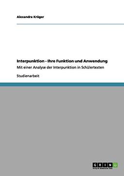 Interpunktion - Ihre Funktion und Anwendung: Mit einer Analyse der Interpunktion in Schülertexten