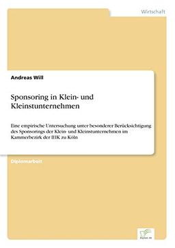 Sponsoring in Klein- und Kleinstunternehmen: Eine empirische Untersuchung unter besonderer Berücksichtigung des Sponsorings der Klein- und Kleinstunternehmen im Kammerbezirk der IHK zu Köln