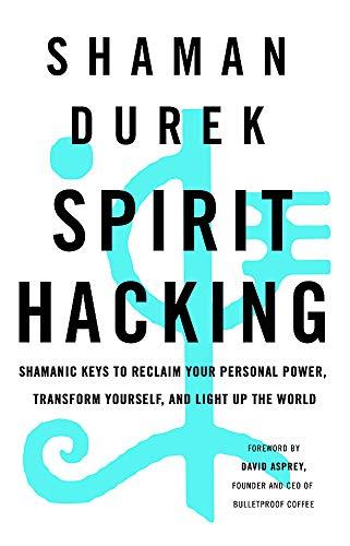 Spirit Hacking: Shamanic keys to reclaim your personal power, transform yourself and light up the world