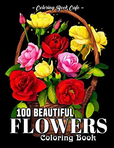 100 Beautiful Flowers Coloring Book: An Adult Coloring Book Featuring 100 Beautiful Flower Designs Including Succulents, Potted Plants, Bouquets, ... and Many More! (Flower Coloring Books)