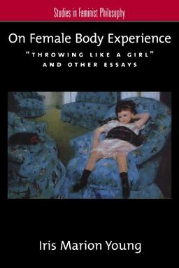 On Female Body Experience:Throwing Like a Girl and Other Essays (Studies in Feminist Philosophy)