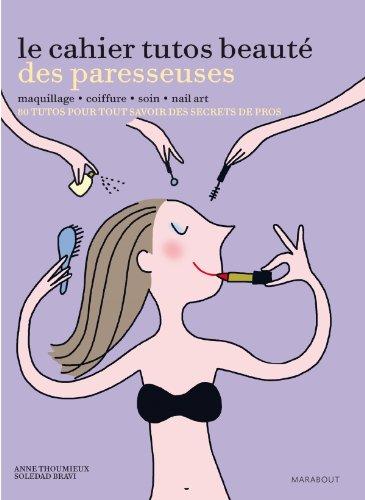 Le cahier tutos beauté des paresseuses : maquillage, coiffure, soin, nail art : 80 tutos pour tout savoir des secrets de pros