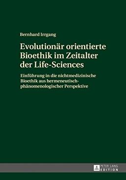 Evolutionär orientierte Bioethik im Zeitalter der Life-Sciences: Einführung in die nichtmedizinische Bioethik aus hermeneutisch-phänomenologischer Perspektive