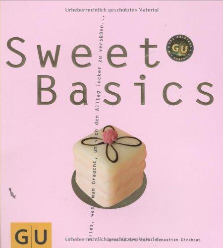 Sweet Basics: Alles, was man braucht, um sich den Alltag locker zu versüßen... (GU Basic cooking)