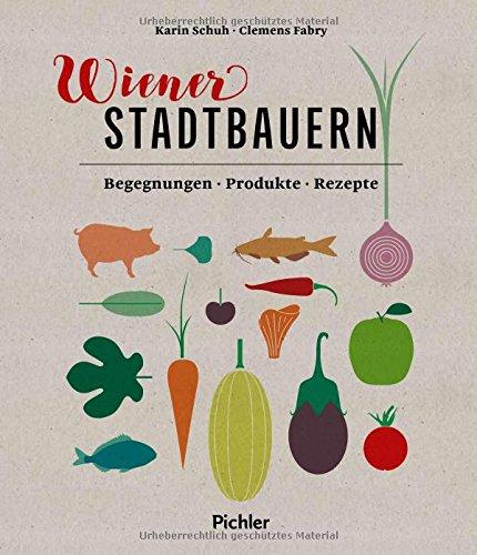 Wiener Stadtbauern: Begegnungen - Produkte - Rezepte