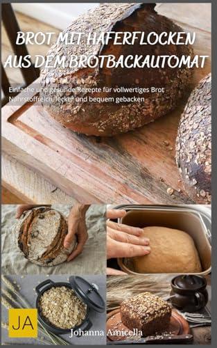 Brot mit Haferflocken aus dem Brotbackautomat: Einfache und gesunde Rezepte für vollwertiges Brot - Nährstoffreich, lecker und bequem gebacken