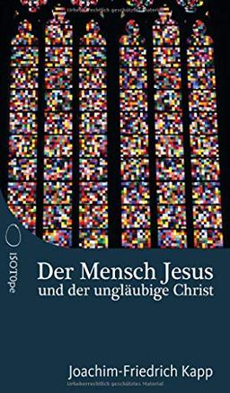 Der Mensch Jesus und der ungläubige Christ: Für Christen, die sich schwertun mit dem Glaubensbekenntnis.