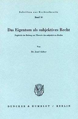 Das Eigentum als subjektives Recht.: Zugleich ein Beitrag zur Theorie des subjektiven Rechts. (Schriften zur Rechtstheorie)