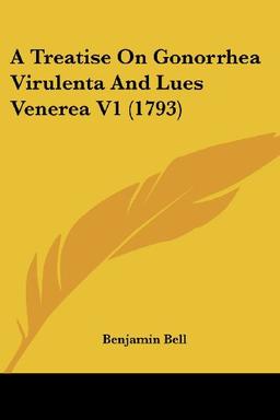 A Treatise On Gonorrhea Virulenta And Lues Venerea V1 (1793)