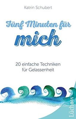 Fünf Minuten für mich: 20 einfache Techniken für Gelassenheit