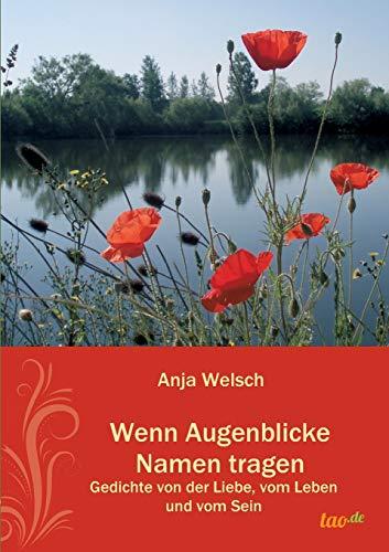 Wenn Augenblicke Namen tragen: Gedichte von der Liebe, vom Leben und vom Sein