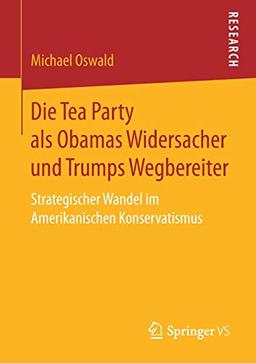 Die Tea Party als Obamas Widersacher und Trumps Wegbereiter: Strategischer Wandel im Amerikanischen Konservatismus