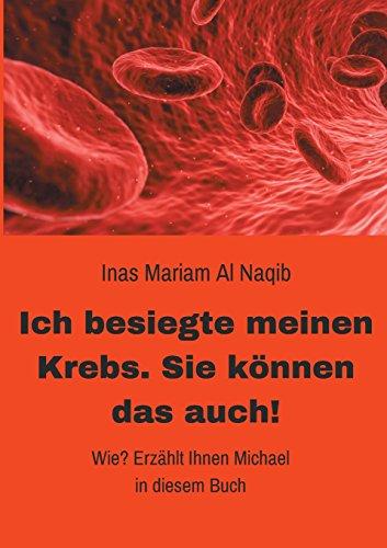 Ich besiegte meinen Krebs. Sie können das auch!: Wie? Erzählt Ihnen Michael in diesem Buch